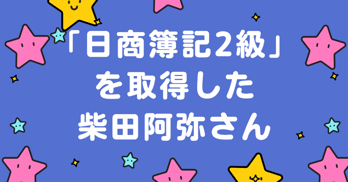 日商簿記2級を取得した柴田阿弥さん